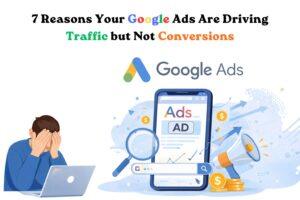7 Reasons Your Google Ads Are Driving Traffic but Not Conversions
